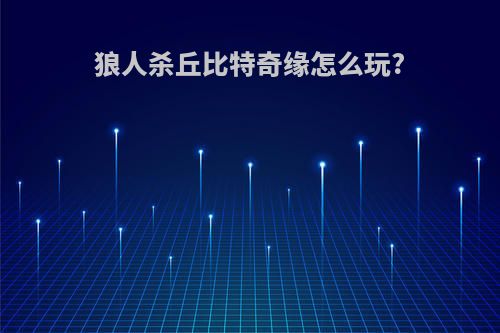 狼人杀丘比特奇缘怎么玩?