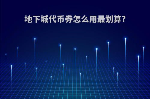 地下城代币券怎么用最划算?