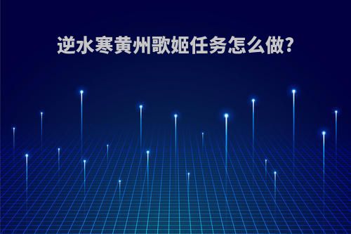 逆水寒黄州歌姬任务怎么做?