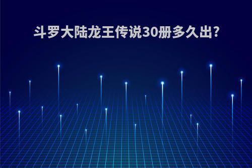 斗罗大陆龙王传说30册多久出?