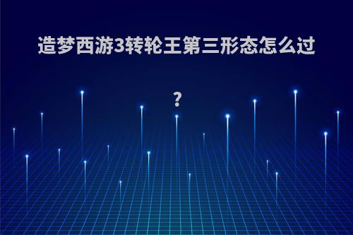 造梦西游3转轮王第三形态怎么过?