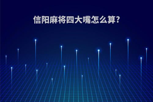 信阳麻将四大嘴怎么算?