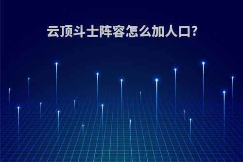 云顶斗士阵容怎么加人口?