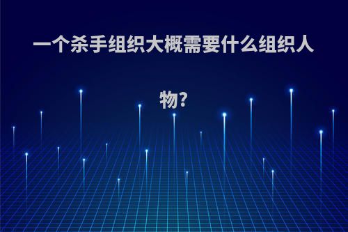 一个杀手组织大概需要什么组织人物?