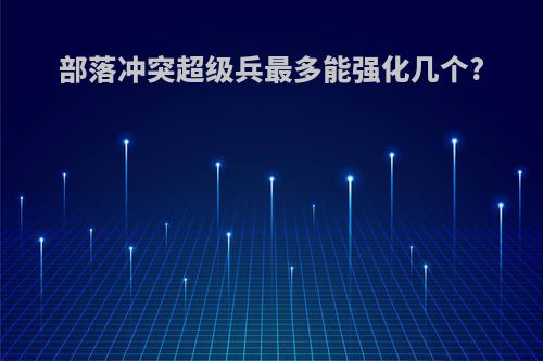 部落冲突超级兵最多能强化几个?