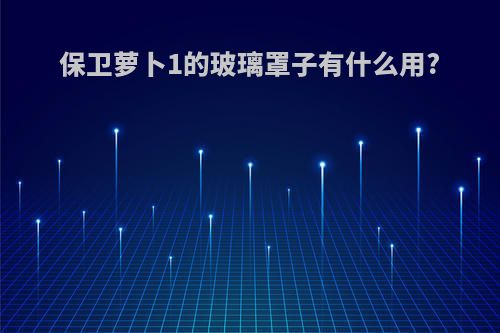 保卫萝卜1的玻璃罩子有什么用?