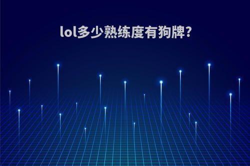 lol多少熟练度有狗牌?
