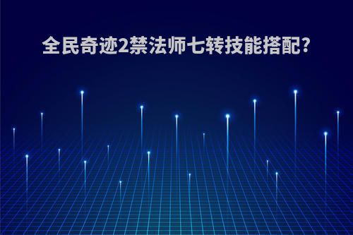 全民奇迹2禁法师七转技能搭配?