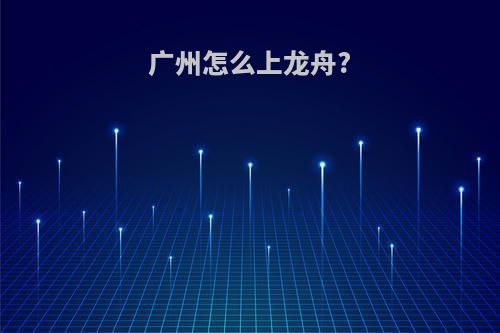 广州怎么上龙舟?