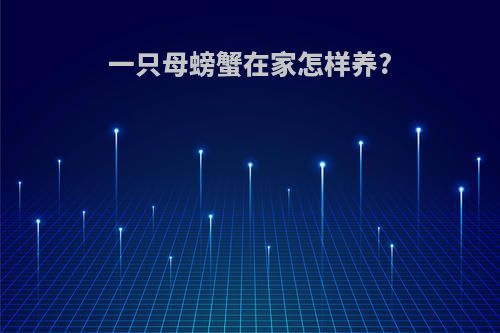 一只母螃蟹在家怎样养?