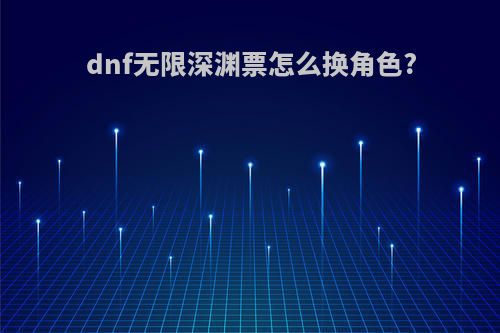 dnf无限深渊票怎么换角色?