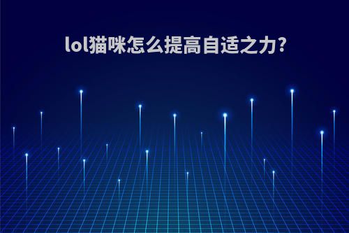 lol猫咪怎么提高自适之力?