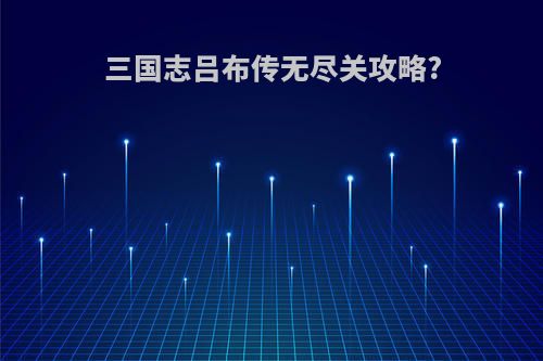 三国志吕布传无尽关攻略?