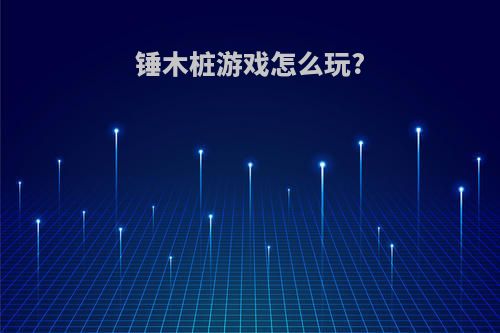 锤木桩游戏怎么玩?