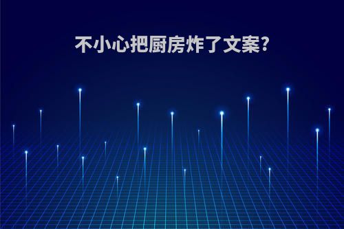 不小心把厨房炸了文案?