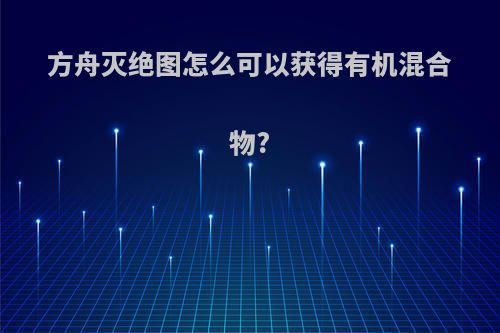 方舟灭绝图怎么可以获得有机混合物?