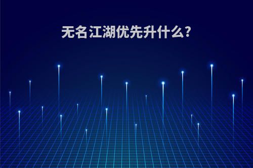 无名江湖优先升什么?