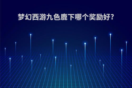 梦幻西游九色鹿下哪个奖励好?