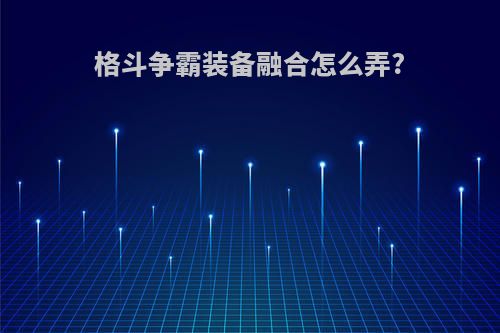 格斗争霸装备融合怎么弄?