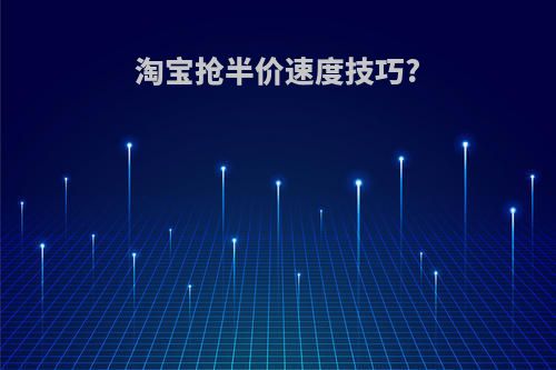 淘宝抢半价速度技巧?