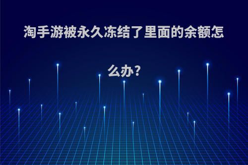 淘手游被永久冻结了里面的余额怎么办?