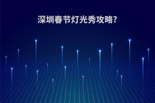 深圳春节灯光秀攻略?