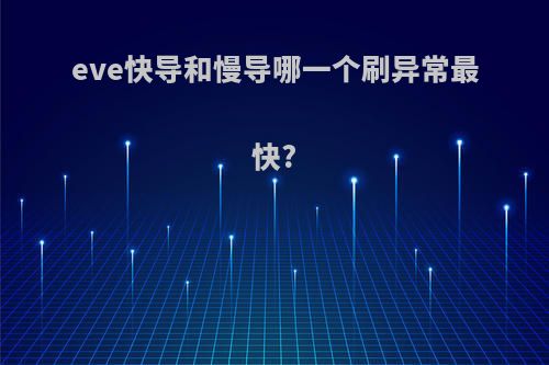 eve快导和慢导哪一个刷异常最快?