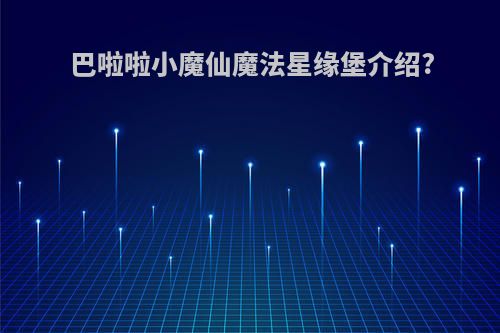 巴啦啦小魔仙魔法星缘堡介绍?