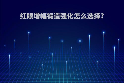 红眼增幅锻造强化怎么选择?