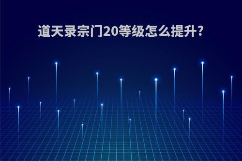 道天录宗门20等级怎么提升?
