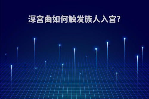 深宫曲如何触发族人入宫?