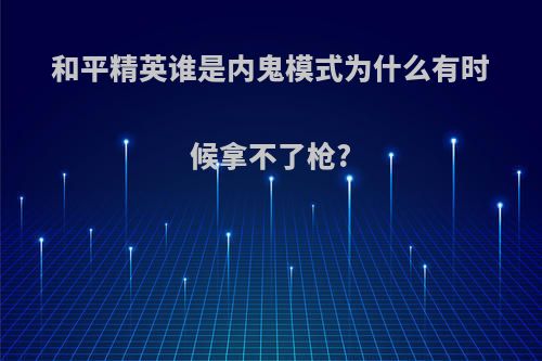 和平精英谁是内鬼模式为什么有时候拿不了枪?