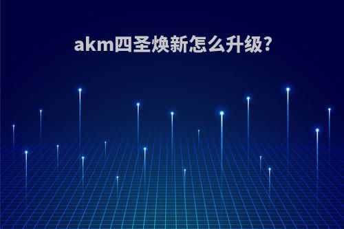 akm四圣焕新怎么升级?