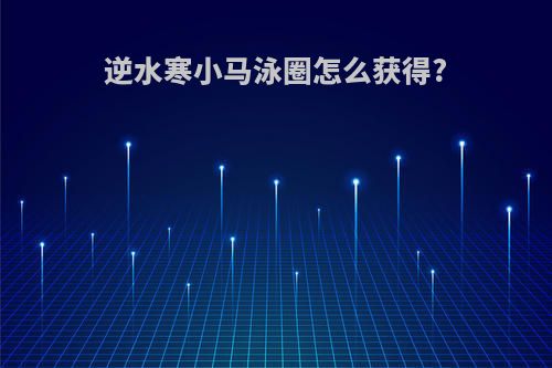 逆水寒小马泳圈怎么获得?