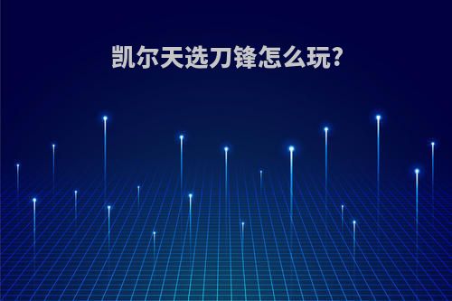 凯尔天选刀锋怎么玩?