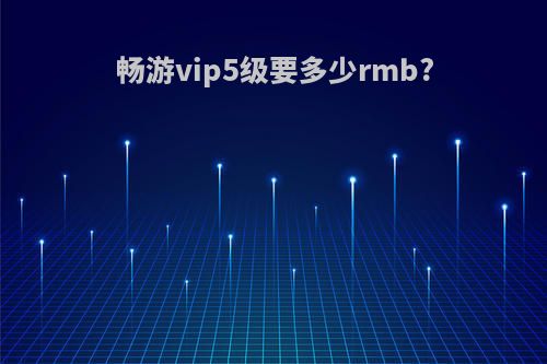 畅游vip5级要多少rmb?