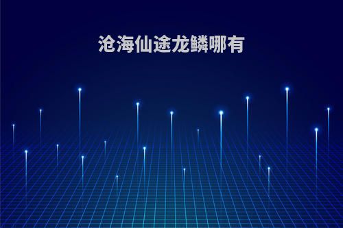 沧海仙途龙鳞哪有