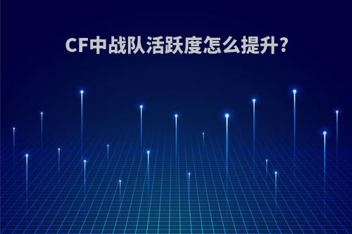 CF中战队活跃度怎么提升?
