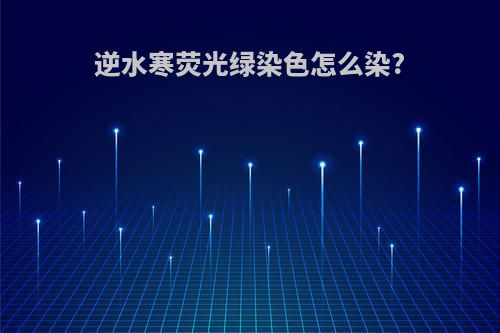 逆水寒荧光绿染色怎么染?