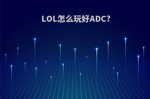 LOL怎么玩好ADC?