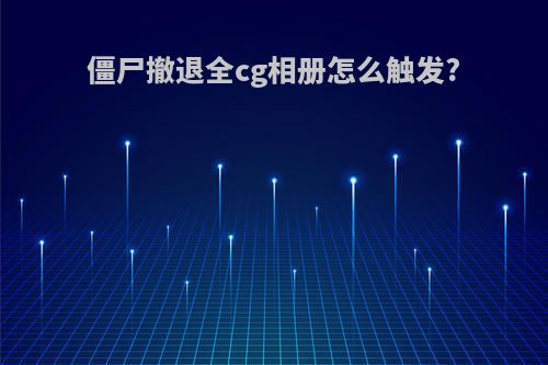 僵尸撤退全cg相册怎么触发?