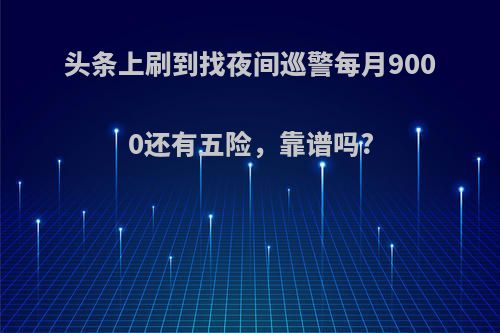 头条上刷到找夜间巡警每月9000还有五险，靠谱吗?