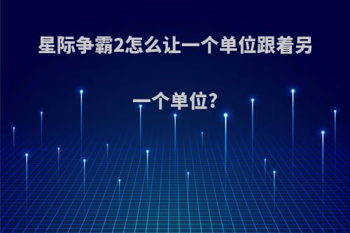 星际争霸2怎么让一个单位跟着另一个单位?