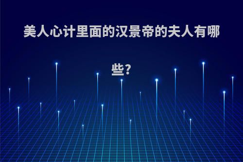 美人心计里面的汉景帝的夫人有哪些?