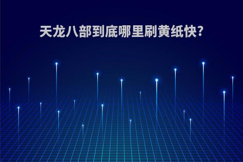 天龙八部到底哪里刷黄纸快?