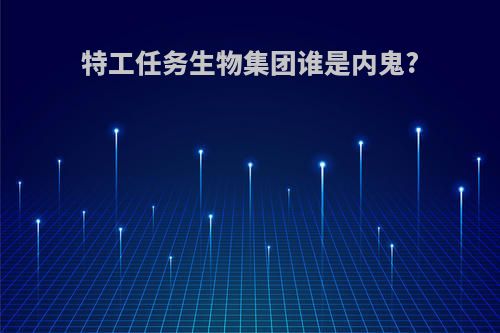 特工任务生物集团谁是内鬼?