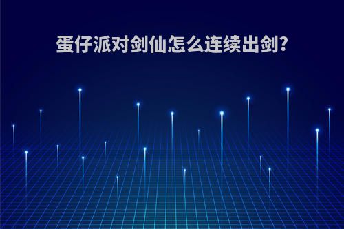 蛋仔派对剑仙怎么连续出剑?