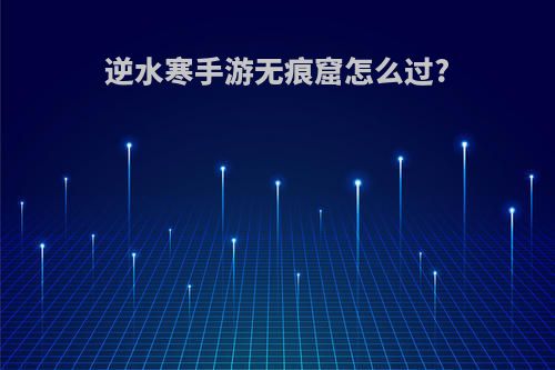 逆水寒手游无痕窟怎么过?