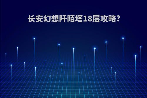 长安幻想阡陌塔18层攻略?