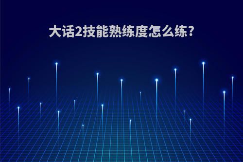 大话2技能熟练度怎么练?